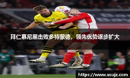 拜仁慕尼黑击败多特蒙德，领先优势逐步扩大