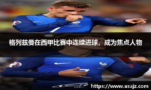 格列兹曼在西甲比赛中连续进球，成为焦点人物