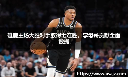 雄鹿主场大胜对手取得七连胜，字母哥贡献全面数据