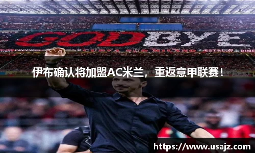 伊布确认将加盟AC米兰，重返意甲联赛！