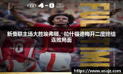 新曼联主场大胜埃弗顿，拉什福德梅开二度终结连败局面