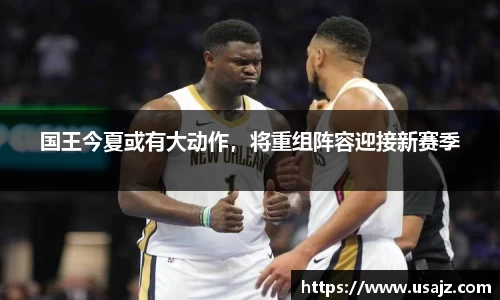 国王今夏或有大动作，将重组阵容迎接新赛季