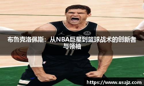 布鲁克洛佩斯：从NBA巨星到篮球战术的创新者与领袖
