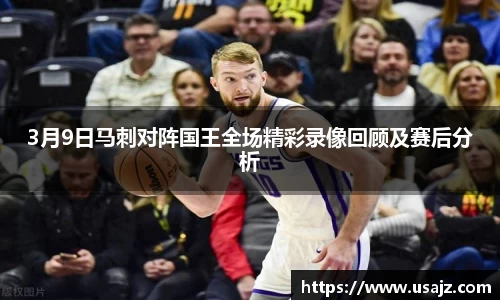 3月9日马刺对阵国王全场精彩录像回顾及赛后分析
