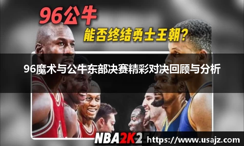 96魔术与公牛东部决赛精彩对决回顾与分析