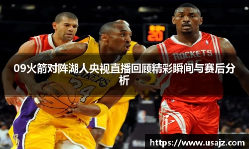 09火箭对阵湖人央视直播回顾精彩瞬间与赛后分析