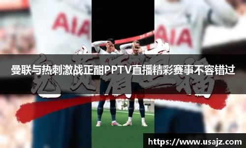 曼联与热刺激战正酣PPTV直播精彩赛事不容错过