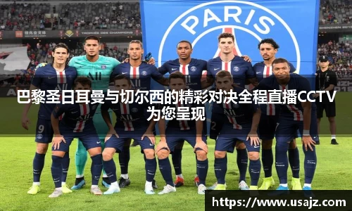 巴黎圣日耳曼与切尔西的精彩对决全程直播CCTV为您呈现