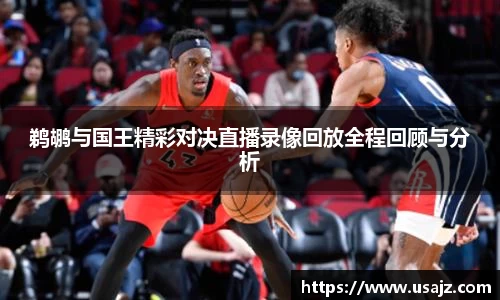 鹈鹕与国王精彩对决直播录像回放全程回顾与分析