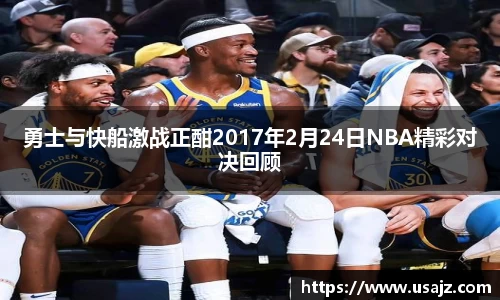 勇士与快船激战正酣2017年2月24日NBA精彩对决回顾