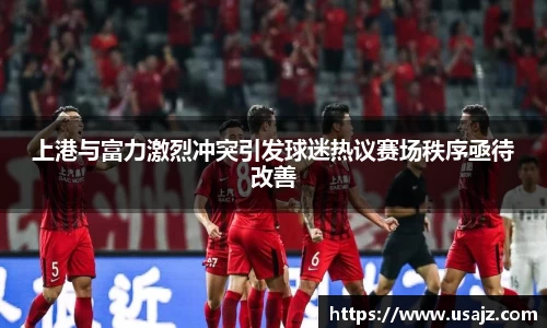 上港与富力激烈冲突引发球迷热议赛场秩序亟待改善