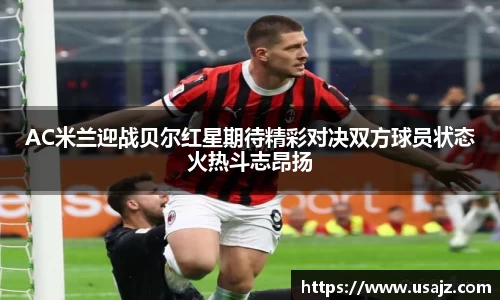 AC米兰迎战贝尔红星期待精彩对决双方球员状态火热斗志昂扬