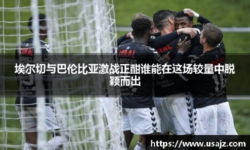 埃尔切与巴伦比亚激战正酣谁能在这场较量中脱颖而出