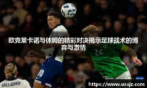 欧克莱卡诺与休姆的精彩对决揭示足球战术的博弈与激情